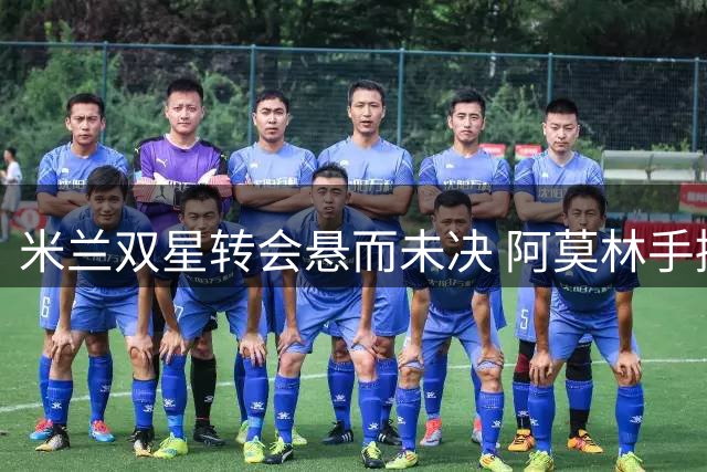 米兰双星转会悬而未决 阿莫林手握夏窗关键决策权
